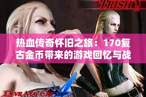 热血传奇怀旧之旅：170复古金币带来的游戏回忆与战斗瞬间