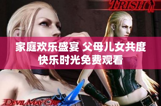 家庭欢乐盛宴 父母儿女共度快乐时光免费观看