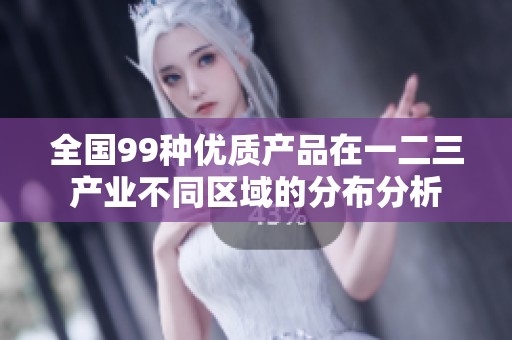 全国99种优质产品在一二三产业不同区域的分布分析