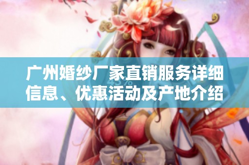 广州婚纱厂家直销服务详细信息、优惠活动及产地介绍