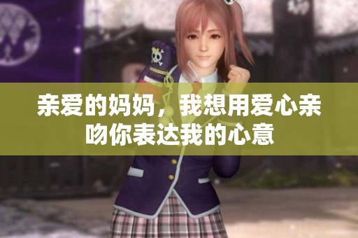 亲爱的妈妈，我想用爱心亲吻你表达我的心意