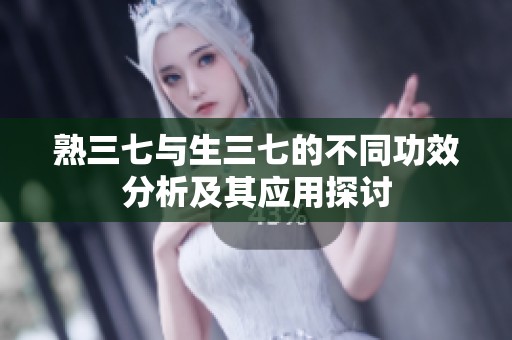 熟三七与生三七的不同功效分析及其应用探讨