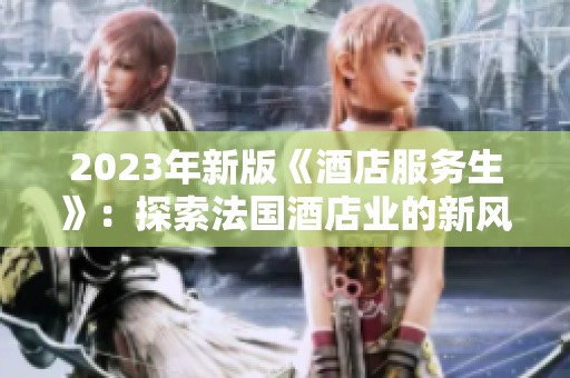 2023年新版《酒店服务生》：探索法国酒店业的新风尚与魅力