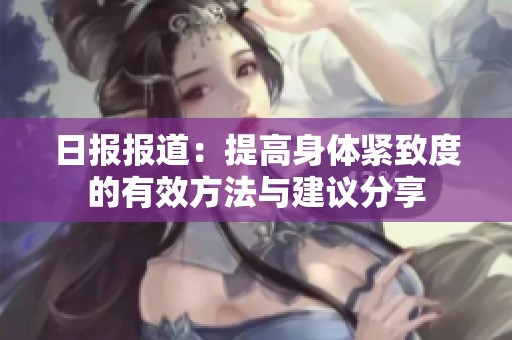 日报报道：提高身体紧致度的有效方法与建议分享