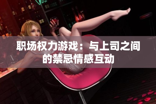 职场权力游戏：与上司之间的禁忌情感互动