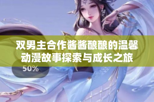 双男主合作酱酱酿酿的温馨动漫故事探索与成长之旅