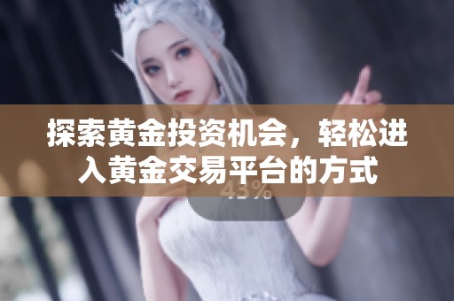 探索黄金投资机会，轻松进入黄金交易平台的方式
