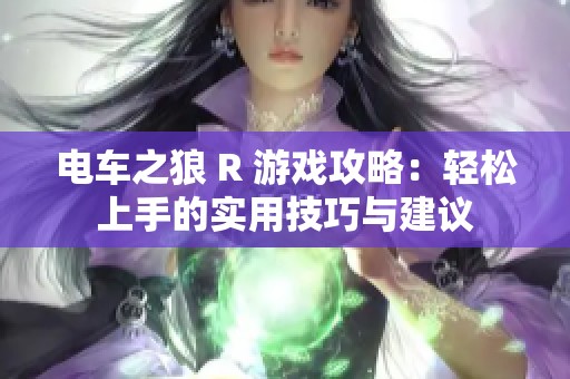 电车之狼 R 游戏攻略：轻松上手的实用技巧与建议