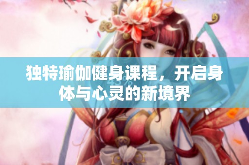 独特瑜伽健身课程，开启身体与心灵的新境界
