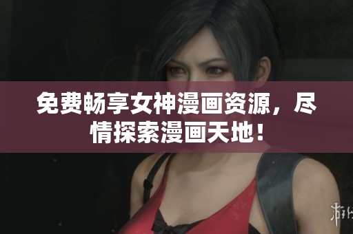 免费畅享女神漫画资源，尽情探索漫画天地！