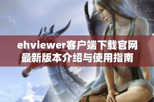 ehviewer客户端下载官网最新版本介绍与使用指南