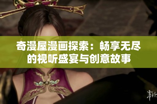 奇漫屋漫画探索：畅享无尽的视听盛宴与创意故事