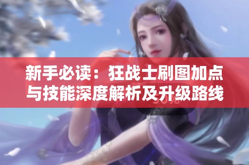 新手必读：狂战士刷图加点与技能深度解析及升级路线指南