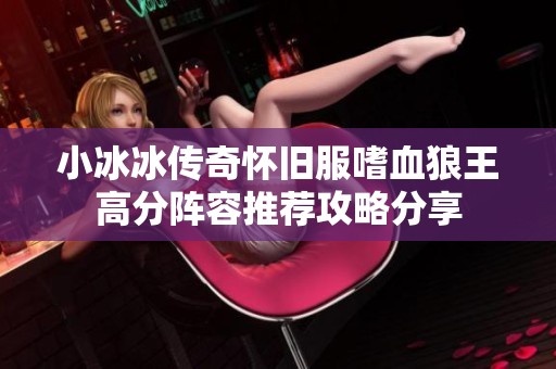 小冰冰传奇怀旧服嗜血狼王高分阵容推荐攻略分享