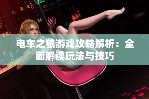 电车之狼游戏攻略解析：全面解读玩法与技巧