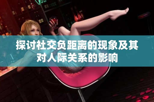 探讨社交负距离的现象及其对人际关系的影响