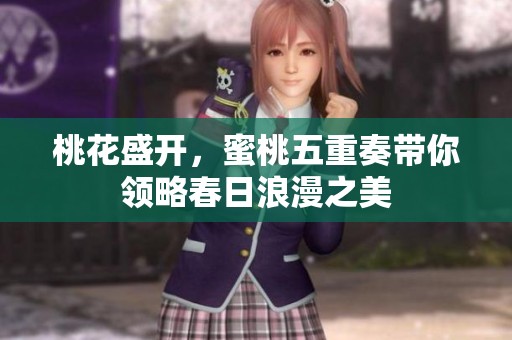 桃花盛开，蜜桃五重奏带你领略春日浪漫之美