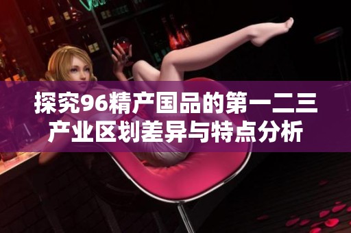 探究96精产国品的第一二三产业区划差异与特点分析