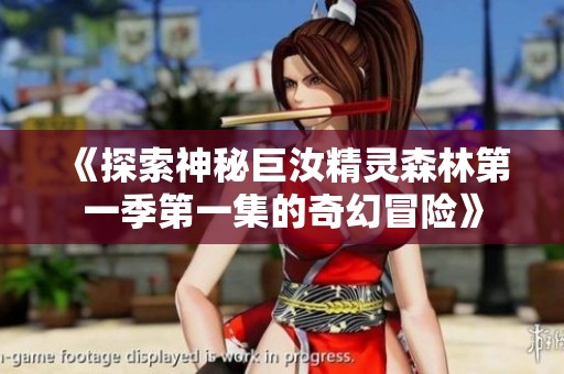 《探索神秘巨汝精灵森林第一季第一集的奇幻冒险》