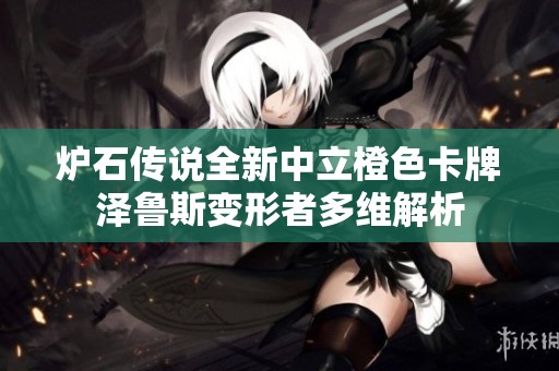 炉石传说全新中立橙色卡牌泽鲁斯变形者多维解析