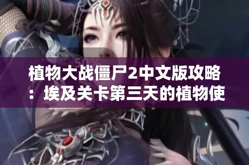 植物大战僵尸2中文版攻略：埃及关卡第三天的植物使用技巧与策略分享