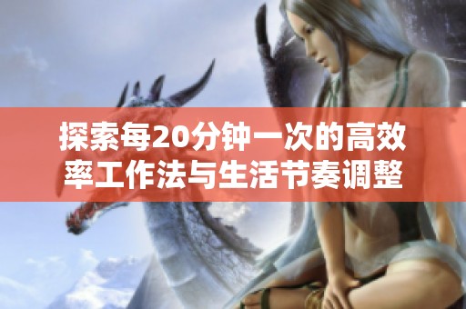 探索每20分钟一次的高效率工作法与生活节奏调整