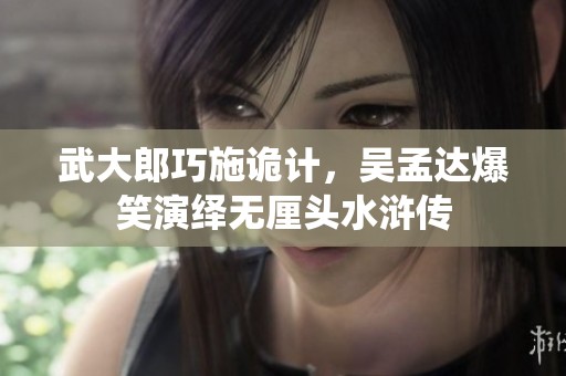 武大郎巧施诡计，吴孟达爆笑演绎无厘头水浒传