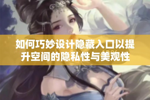 如何巧妙设计隐藏入口以提升空间的隐私性与美观性