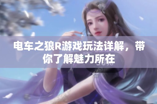 电车之狼R游戏玩法详解，带你了解魅力所在