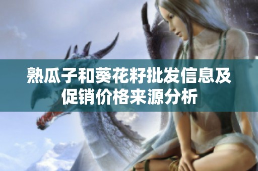 熟瓜子和葵花籽批发信息及促销价格来源分析