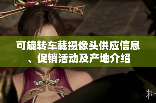 可旋转车载摄像头供应信息、促销活动及产地介绍
