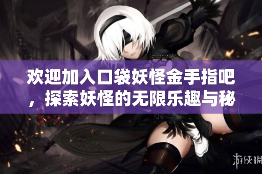 欢迎加入口袋妖怪金手指吧，探索妖怪的无限乐趣与秘籍分享