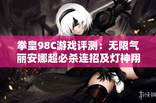 拳皇98C游戏评测：无限气丽安娜超必杀连招及灯神翔吼拳解析