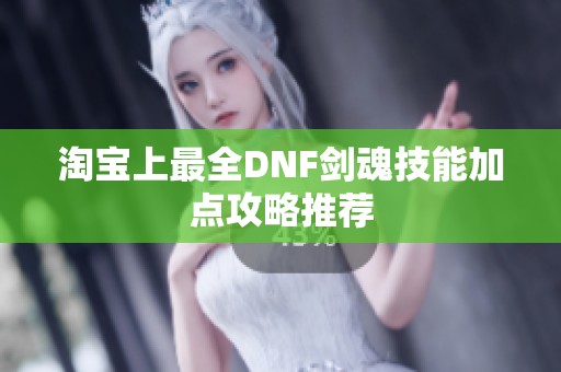 淘宝上最全DNF剑魂技能加点攻略推荐
