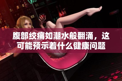 腹部绞痛如潮水般翻涌，这可能预示着什么健康问题