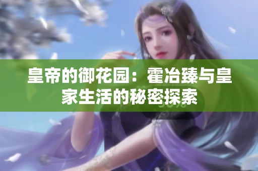 皇帝的御花园：霍冶臻与皇家生活的秘密探索