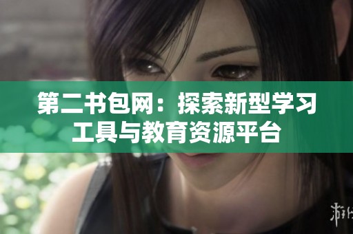 第二书包网：探索新型学习工具与教育资源平台