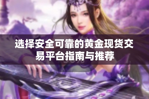 选择安全可靠的黄金现货交易平台指南与推荐