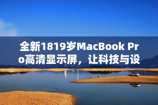 全新1819岁MacBook Pro高清显示屏，让科技与设计完美融合