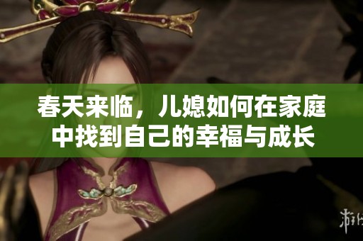 春天来临，儿媳如何在家庭中找到自己的幸福与成长