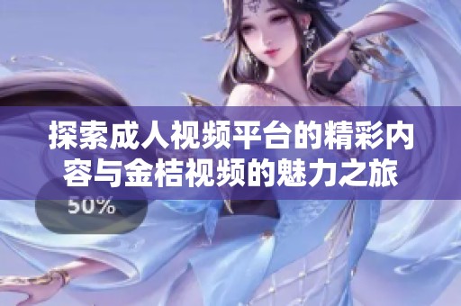 探索成人视频平台的精彩内容与金桔视频的魅力之旅