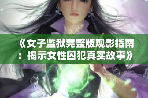《女子监狱完整版观影指南：揭示女性囚犯真实故事》