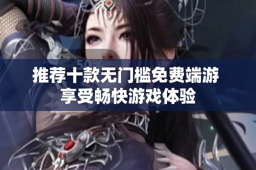 推荐十款无门槛免费端游 享受畅快游戏体验