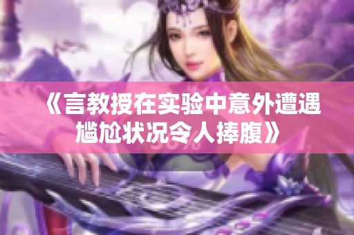 《言教授在实验中意外遭遇尴尬状况令人捧腹》