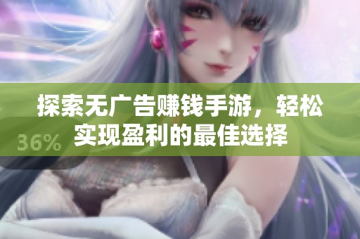 探索无广告赚钱手游，轻松实现盈利的最佳选择