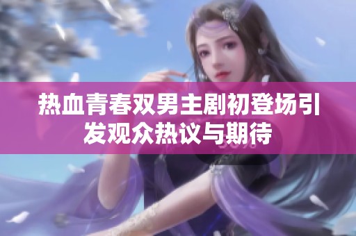 热血青春双男主剧初登场引发观众热议与期待