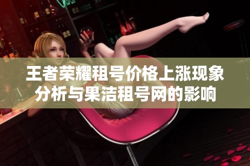 王者荣耀租号价格上涨现象分析与果洁租号网的影响