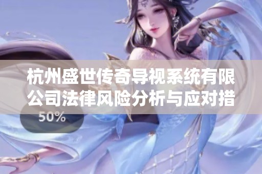 杭州盛世传奇导视系统有限公司法律风险分析与应对措施探讨