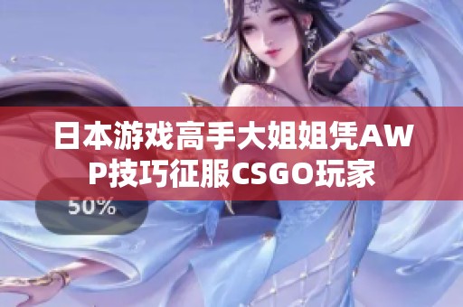 日本游戏高手大姐姐凭AWP技巧征服CSGO玩家