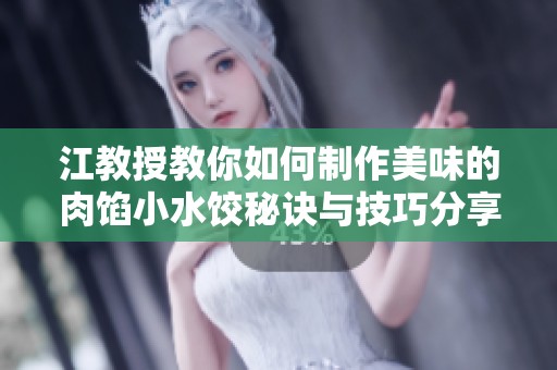 江教授教你如何制作美味的肉馅小水饺秘诀与技巧分享